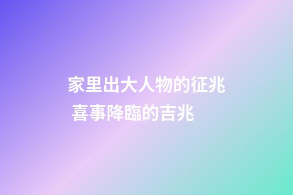 家里出大人物的征兆 喜事降臨的吉兆
